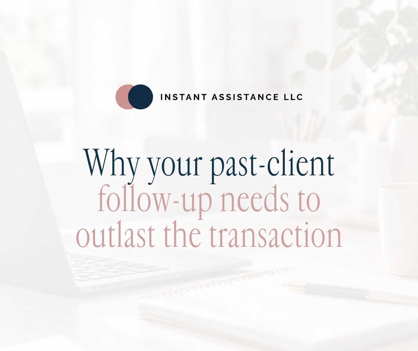 Why your past-client follow-up needs to outlast the transaction — Instant Assistance LLC